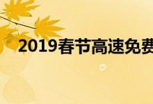 2019春节高速免费时间表（你了解了吗）