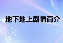 地下地上剧情简介（地下地上电视剧简介）