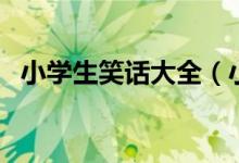 小学生笑话大全（小学生笑话段子有哪些）