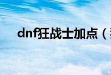 dnf狂战士加点（狂战士刷图怎么加点）