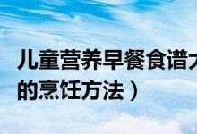 儿童营养早餐食谱大全及做法（儿童营养早餐的烹饪方法）
