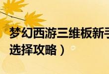 梦幻西游三维板新手玩什么门派好（萌新门派选择攻略）