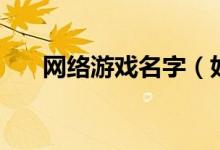 网络游戏名字（好听的网络游戏名字）
