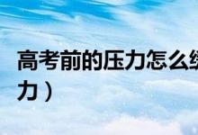 高考前的压力怎么缓解（怎样缓解高考前的压力）