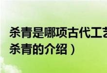 杀青是哪项古代工艺中的一道工序（关于古代杀青的介绍）