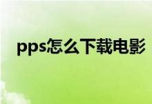 pps怎么下载电影（pps下载电影的方法）