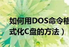 如何用DOS命令格式化C盘（用DOS命令格式化C盘的方法）