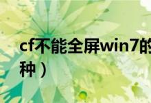 cf不能全屏win7的解决方法（主要有以下四种）