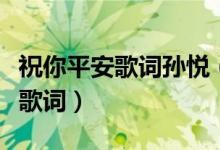 祝你平安歌词孙悦（孙悦演唱的歌曲祝你平安歌词）