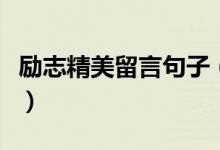 励志精美留言句子（激励别人的励志句子留言）