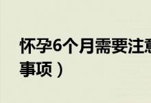怀孕6个月需要注意什么（怀孕6个月的注意事项）