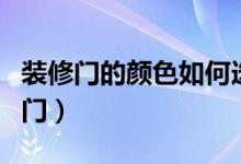 装修门的颜色如何选择(装修门的颜色选择窍门)