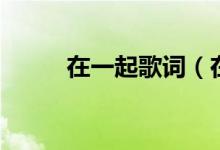 在一起歌词（在一起歌词是什么）