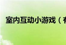 室内互动小游戏（有哪些室内互动小游戏）