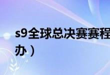 s9全球总决赛赛程时间（分别在哪些地方举办）