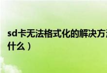 sd卡无法格式化的解决方法（sd卡无法格式化的解决方法有什么）