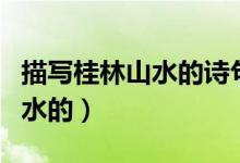 描写桂林山水的诗句（哪些诗句是描写桂林山水的）