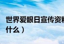 世界爱眼日宣传资料（世界爱眼日宣传资料写什么）