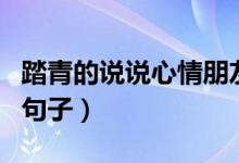 踏青的说说心情朋友圈（适合踏青发朋友圈的句子）