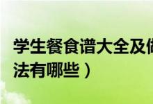 学生餐食谱大全及做法（学生餐食谱大全及做法有哪些）