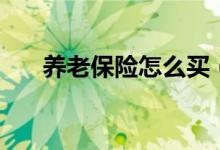 养老保险怎么买（养老保险购买方法）