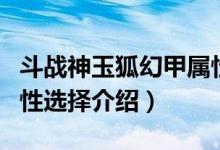 斗战神玉狐幻甲属性选择（斗战神玉狐幻甲属性选择介绍）