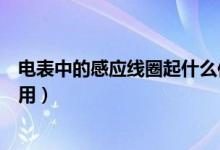 电表中的感应线圈起什么作用（电表中的感应线圈起哪些作用）