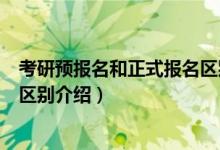 考研预报名和正式报名区别是什么（考研预报名和正式报名区别介绍）