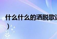 什么什么的洒脱歌词（什么什么的洒脱的歌名）