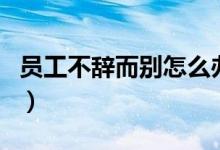 员工不辞而别怎么办（可以与其解除劳动合同）
