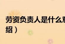 劳资负责人是什么意思（关于劳资负责人的介绍）