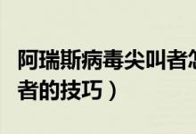 阿瑞斯病毒尖叫者怎么打（打阿瑞斯病毒尖叫者的技巧）