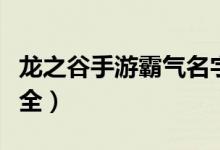 龙之谷手游霸气名字（龙之谷手游霸气名字大全）
