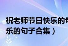 祝老师节日快乐的句子有哪些（祝老师节日快乐的句子合集）