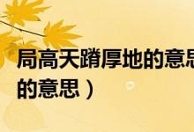 局高天蹐厚地的意思（怎么理解局高天蹐厚地的意思）