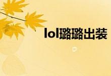 lol璐璐出装（玩转英雄联盟）