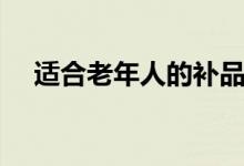 适合老年人的补品(这六种最适合不过)