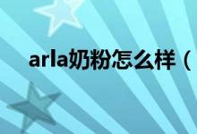 arla奶粉怎么样（新生儿怎么选购奶粉）