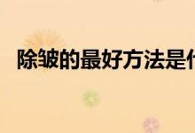 除皱的最好方法是什么（面部除皱小妙招）