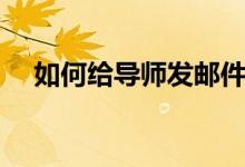 如何给导师发邮件（怎么给导师发邮件）
