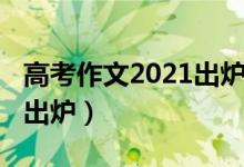 高考作文2021出炉四川（2021四川高考作文出炉）