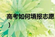 高考如何填报志愿（2020高考志愿填报指南）