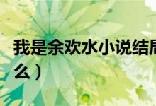 我是余欢水小说结局（我是余欢水的结局是什么）