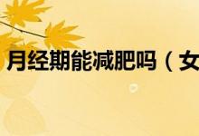 月经期能减肥吗（女生能不能在月经期减肥）