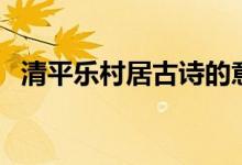 清平乐村居古诗的意思（下面为大家解答）
