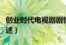 创业时代电视剧剧情（创业时代电视剧剧情简述）