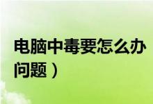 电脑中毒要怎么办（可以怎么解决电脑中毒的问题）