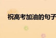 祝高考加油的句子（高考加油祝福句子）