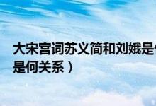 大宋宫词苏义简和刘娥是什么关系（大宋宫词苏义简和刘娥是何关系）