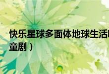 快乐星球多面体地球生活哪一集（快乐星球是欢乐的科幻儿童剧）